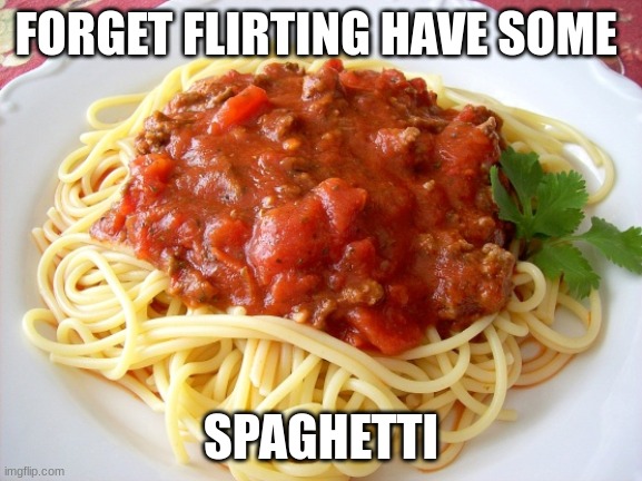 Spaghetti  | FORGET FLIRTING HAVE SOME SPAGHETTI | image tagged in spaghetti | made w/ Imgflip meme maker