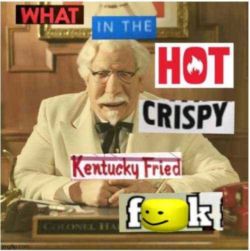 What in the hot crispy kentucky fried frick (censored) | image tagged in what in the hot crispy kentucky fried frick censored | made w/ Imgflip meme maker