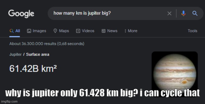 jupter so smol?????? | why is jupiter only 61.428 km big? i can cycle that | image tagged in jupiter,is,smol | made w/ Imgflip meme maker