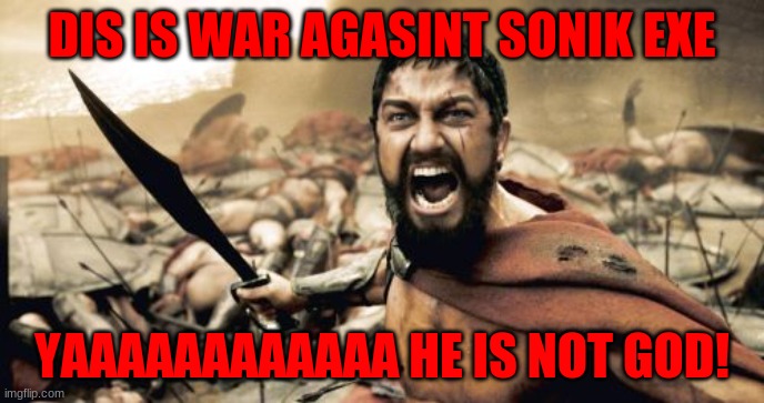 Fight sonik EXE | DIS IS WAR AGASINT SONIK EXE; YAAAAAAAAAAAA HE IS NOT GOD! | image tagged in memes,sparta leonidas | made w/ Imgflip meme maker