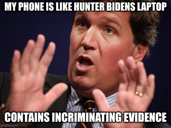 Tucker Fucker | MY PHONE IS LIKE HUNTER BIDENS LAPTOP CONTAINS INCRIMINATING EVIDENCE | image tagged in tucker fucker | made w/ Imgflip meme maker