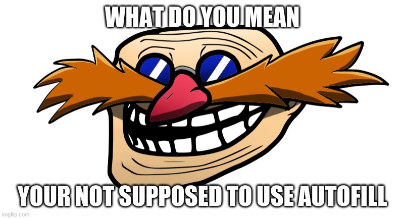 Trollface Robotnik | WHAT DO YOU MEAN YOUR NOT SUPPOSED TO USE AUTOFILL | image tagged in trollface robotnik | made w/ Imgflip meme maker