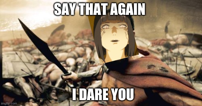 when somebody talks shit about naruto | SAY THAT AGAIN; I DARE YOU | image tagged in memes,sparta leonidas | made w/ Imgflip meme maker