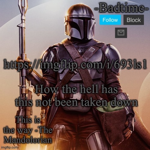 I don’t understand | https://imgflip.com/i/693ls1; How the hell has this not been taken down | image tagged in badtime s mandolorian announcement | made w/ Imgflip meme maker