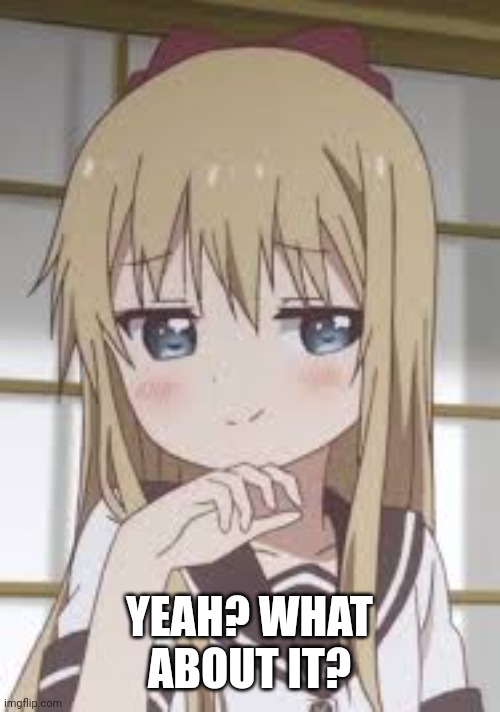Smug loli | YEAH? WHAT ABOUT IT? | image tagged in smug loli | made w/ Imgflip meme maker