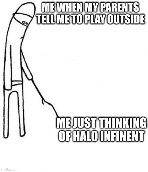 c'mon do something | ME WHEN MY PARENTS TELL ME TO PLAY OUTSIDE; ME JUST THINKING OF HALO INFINENT | image tagged in c'mon do something | made w/ Imgflip meme maker