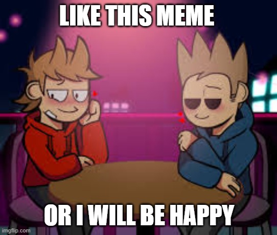 like and comment |  LIKE THIS MEME; OR I WILL BE HAPPY | image tagged in eddsworld,tord | made w/ Imgflip meme maker