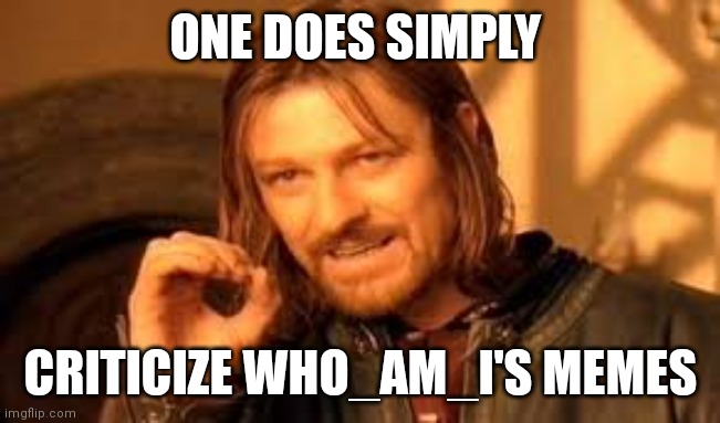 One does not simply blank | ONE DOES SIMPLY CRITICIZE WHO_AM_I'S MEMES | image tagged in one does not simply blank | made w/ Imgflip meme maker
