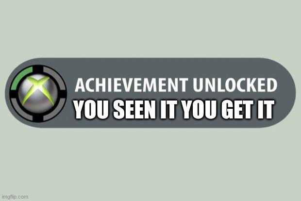 free achievement very easy to get | YOU SEEN IT YOU GET IT | image tagged in achievement unlocked,you seen it you get it | made w/ Imgflip meme maker