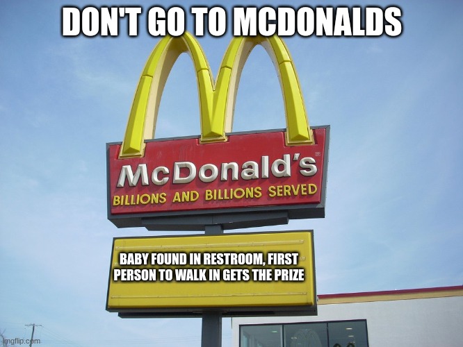 McDonald's Sign | DON'T GO TO MCDONALDS; BABY FOUND IN RESTROOM, FIRST PERSON TO WALK IN GETS THE PRIZE | image tagged in mcdonald's sign | made w/ Imgflip meme maker