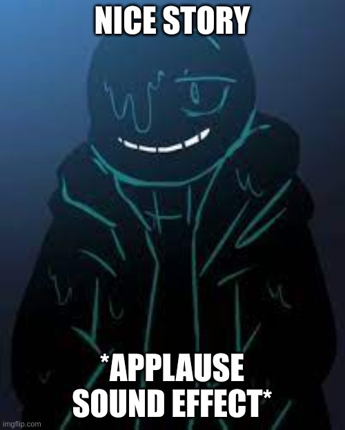 NICE STORY *APPLAUSE SOUND EFFECT* | image tagged in smug nightmare sans | made w/ Imgflip meme maker