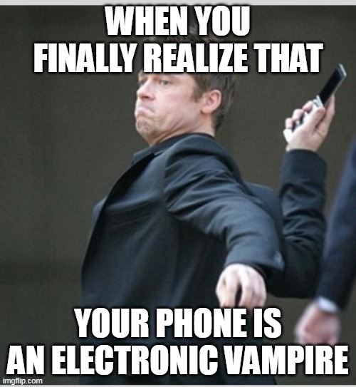 Brad Pitt throwing phone | WHEN YOU FINALLY REALIZE THAT; YOUR PHONE IS AN ELECTRONIC VAMPIRE | image tagged in brad pitt throwing phone | made w/ Imgflip meme maker