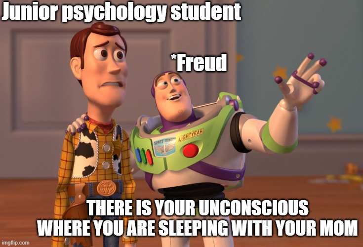 T*R*A*U*M*A | Junior psychology student; *Freud; THERE IS YOUR UNCONSCIOUS WHERE YOU ARE SLEEPING WITH YOUR MOM | image tagged in memes,x x everywhere | made w/ Imgflip meme maker