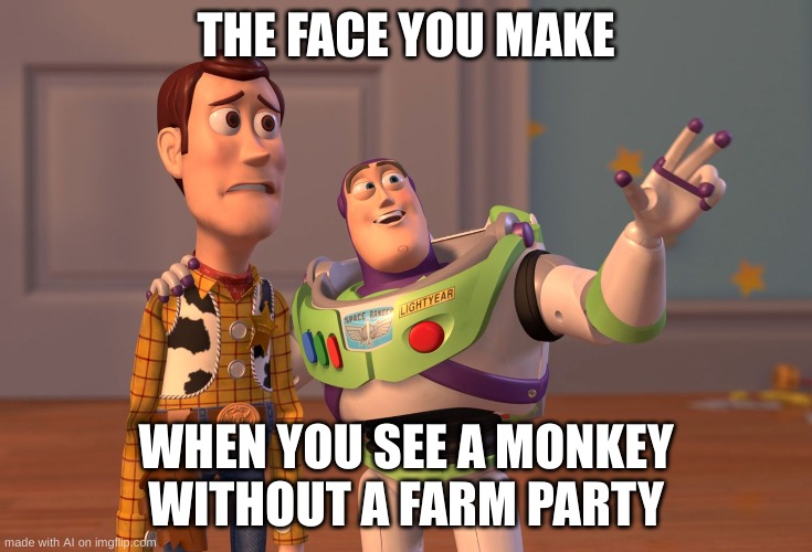 why would a monkey have a farm party? | THE FACE YOU MAKE; WHEN YOU SEE A MONKEY WITHOUT A FARM PARTY | image tagged in memes,x x everywhere | made w/ Imgflip meme maker