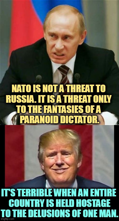 When the noise in your head kills other people. | NATO IS NOT A THREAT TO 
RUSSIA. IT IS A THREAT ONLY 
TO THE FANTASIES OF A 
PARANOID DICTATOR. IT'S TERRIBLE WHEN AN ENTIRE 
COUNTRY IS HELD HOSTAGE TO THE DELUSIONS OF ONE MAN. | image tagged in putin snarl,trump insane madman sick in the head,insane,mad,men,killer | made w/ Imgflip meme maker