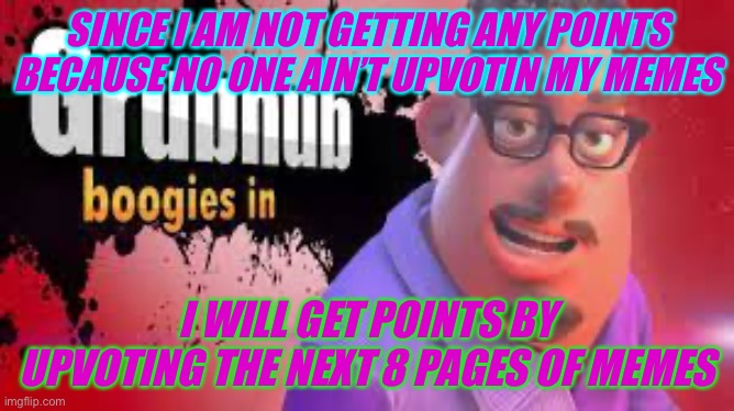 *last 8 images | SINCE I AM NOT GETTING ANY POINTS BECAUSE NO ONE AIN’T UPVOTIN MY MEMES; I WILL GET POINTS BY UPVOTING THE NEXT 8 PAGES OF MEMES | image tagged in grubhubchub200 announcement temp | made w/ Imgflip meme maker
