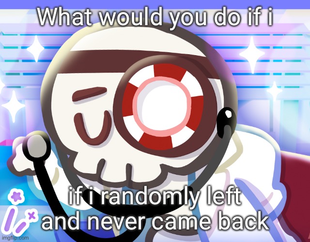 Dr bones my beloved | What would you do if i; if i randomly left and never came back | image tagged in dr bones my beloved | made w/ Imgflip meme maker