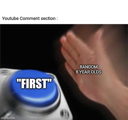 :) | Youtube Comment section :; RANDOM 8 YEAR OLDS; "FIRST" | image tagged in memes,blank nut button | made w/ Imgflip meme maker