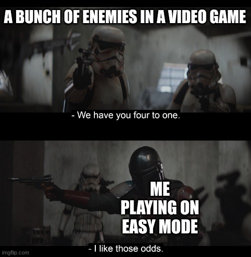 i like those odds | A BUNCH OF ENEMIES IN A VIDEO GAME; ME PLAYING ON EASY MODE | image tagged in four to one,memes,gaming,video games,funny,funny memes | made w/ Imgflip meme maker