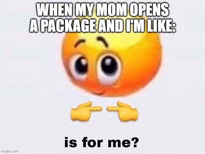 Is it for me? | WHEN MY MOM OPENS A PACKAGE AND I'M LIKE: | image tagged in is it for me | made w/ Imgflip meme maker