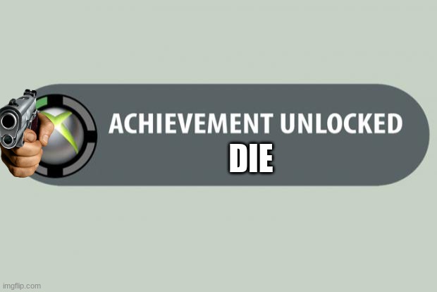 DIE | DIE | image tagged in achievement unlocked,gun,xbox | made w/ Imgflip meme maker