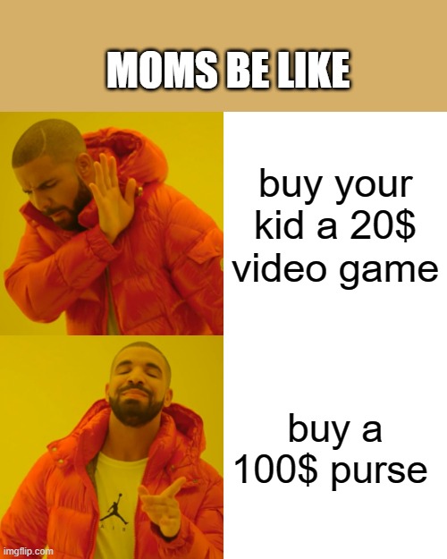 no offense mom | MOMS BE LIKE; buy your kid a 20$ video game; buy a 100$ purse | image tagged in memes,drake hotline bling | made w/ Imgflip meme maker