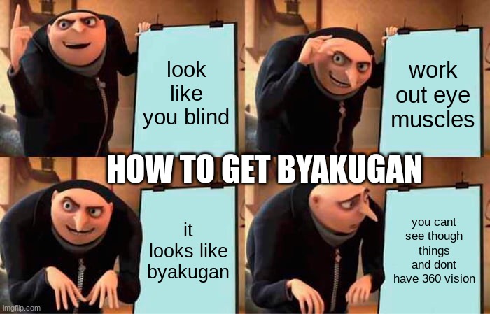 Gru's Plan Meme | look like you blind; work out eye muscles; HOW TO GET BYAKUGAN; it looks like byakugan; you cant see though things and dont have 360 vision | image tagged in memes,gru's plan | made w/ Imgflip meme maker