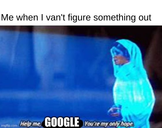 Love this movie. Also do this all the time | Me when I van't figure something out; GOOGLE | image tagged in help me obi-wan kenobi | made w/ Imgflip meme maker