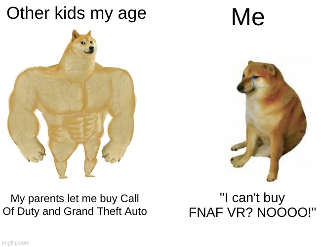 (Angry noises) | Other kids my age; Me; My parents let me buy Call Of Duty and Grand Theft Auto; "I can't buy FNAF VR? NOOOO!" | image tagged in memes,buff doge vs cheems | made w/ Imgflip meme maker