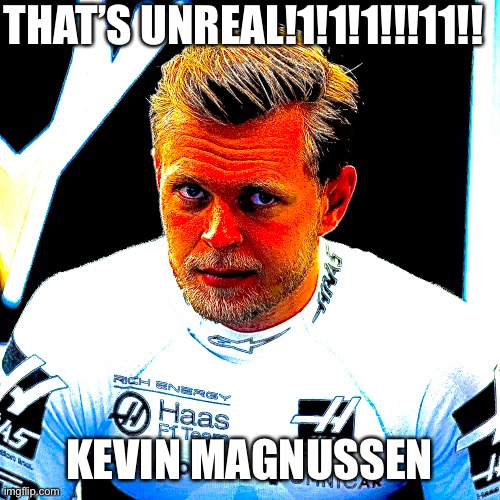 Kevin Magnussen unreal | THAT’S UNREAL!1!1!1!!!11!! KEVIN MAGNUSSEN | image tagged in kevin,magnussen,shitpost,deep fried,unreal,f1 | made w/ Imgflip meme maker