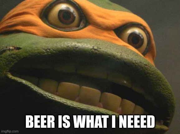 TMNT Mikey | BEER IS WHAT I NEEED | image tagged in tmnt mikey | made w/ Imgflip meme maker