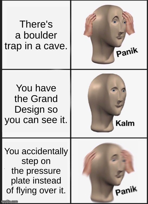 boulder traps and lava traps are the worst... | There's a boulder trap in a cave. You have the Grand Design so you can see it. You accidentally step on the pressure plate instead of flying over it. | image tagged in memes,panik kalm panik | made w/ Imgflip meme maker