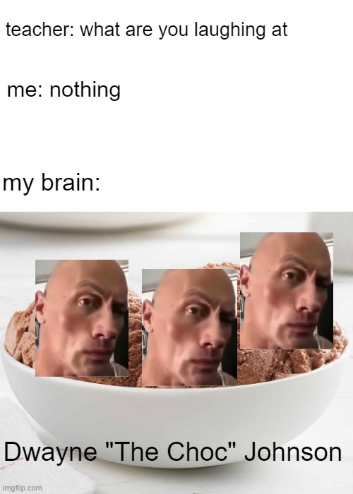 can you smell what the choc is cookin | teacher: what are you laughing at; me: nothing; my brain:; Dwayne "The Choc" Johnson | image tagged in chocolate ice cream | made w/ Imgflip meme maker