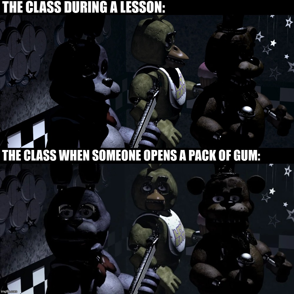 Funny FNAF Meme |  THE CLASS DURING A LESSON:; THE CLASS WHEN SOMEONE OPENS A PACK OF GUM: | image tagged in memes,fnaf,classroom | made w/ Imgflip meme maker