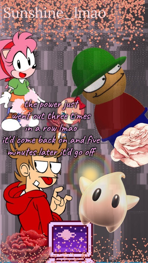 Sun's temp by Laks | the power just went out three times in a row lmao
it'd come back on and five minutes later it'd go off | image tagged in sun's temp by laks | made w/ Imgflip meme maker