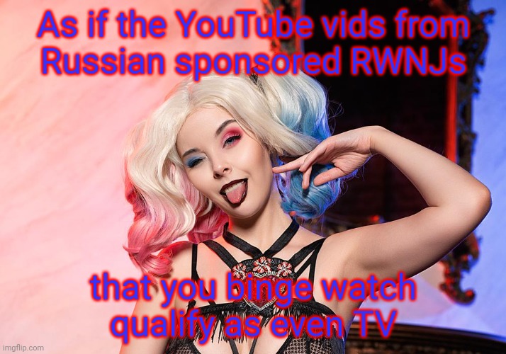 Helly Von Valentine | As if the YouTube vids from
Russian sponsored RWNJs that you binge watch
qualify as even TV | image tagged in helly von | made w/ Imgflip meme maker