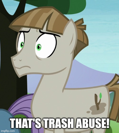 THAT'S TRASH ABUSE! | image tagged in mudbriar,my little pony friendship is magic | made w/ Imgflip meme maker