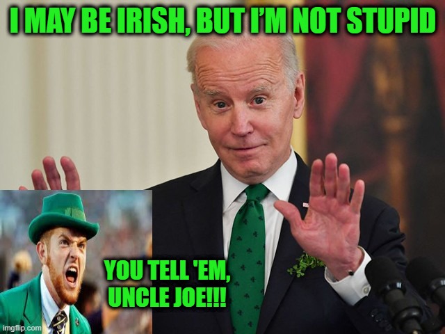 No Presidents Need Apply |  I MAY BE IRISH, BUT I’M NOT STUPID; YOU TELL 'EM, UNCLE JOE!!! | image tagged in joe biden,irish,st patrick's day | made w/ Imgflip meme maker
