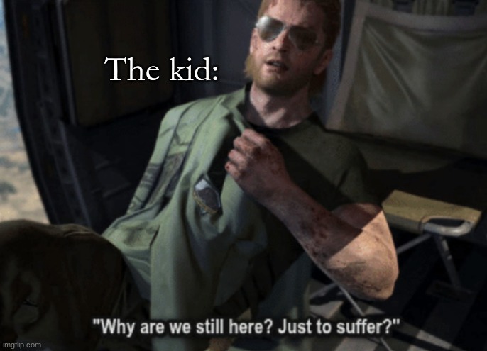 Why are we still here? Just to suffer? | The kid: | image tagged in why are we still here just to suffer | made w/ Imgflip meme maker