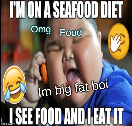 When you have birth and your kid watches TV. | Omg; Food; Im big fat boi | image tagged in he is on seafood diet,he sees food and he eats it | made w/ Imgflip meme maker