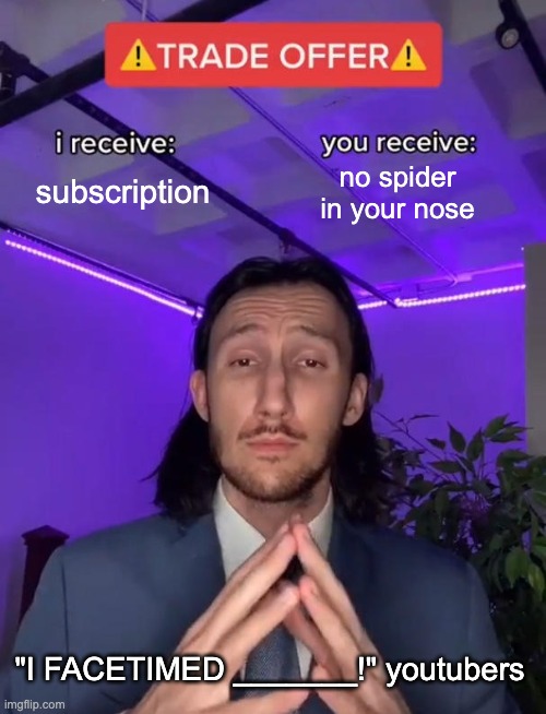 literally scam youtubers |  subscription; no spider in your nose; "I FACETIMED _______!" youtubers | image tagged in trade offer,spider,youtubers,scammers,nose,facetime | made w/ Imgflip meme maker