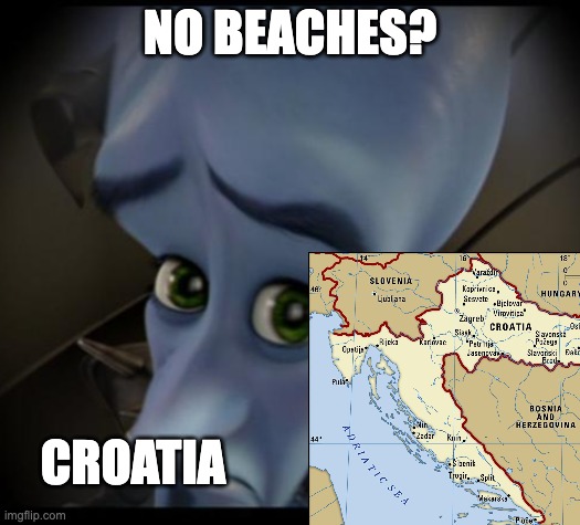 literally croatia | NO BEACHES? CROATIA | image tagged in no bitches,megamind,croatia,beach | made w/ Imgflip meme maker