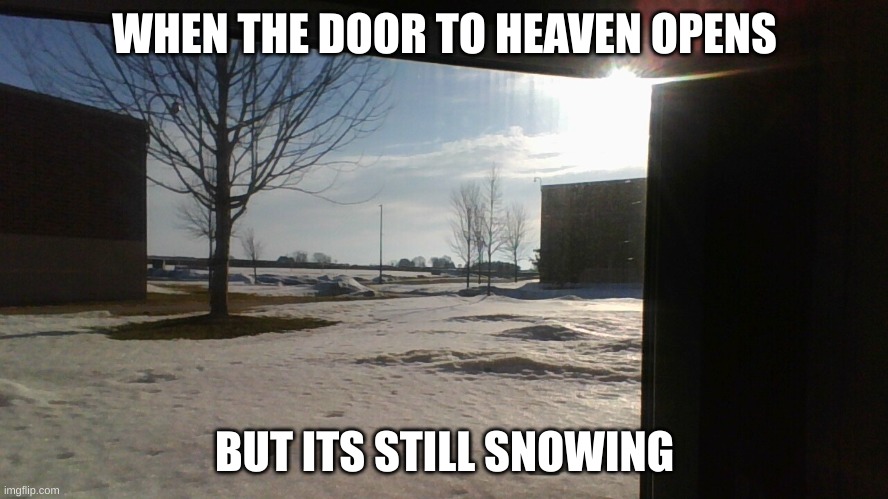 Outside |  WHEN THE DOOR TO HEAVEN OPENS; BUT ITS STILL SNOWING | image tagged in outside | made w/ Imgflip meme maker