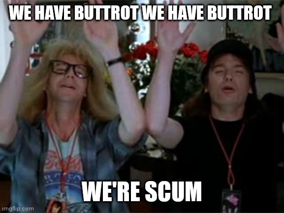 wayne's world | WE HAVE BUTTROT WE HAVE BUTTROT; WE'RE SCUM | image tagged in wayne's world | made w/ Imgflip meme maker