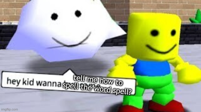Hey kid wanna buy some __ | tell me how to spell the word spell? | image tagged in hey kid wanna buy some __ | made w/ Imgflip meme maker