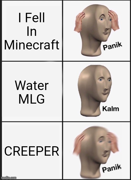 Xd | I Fell In Minecraft; Water MLG; CREEPER | image tagged in memes,panik kalm panik | made w/ Imgflip meme maker