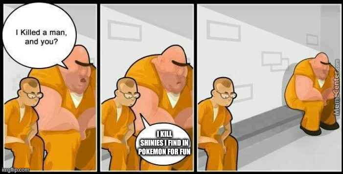 prisoners blank | I KILL SHINIES I FIND IN POKEMON FOR FUN | image tagged in prisoners blank | made w/ Imgflip meme maker