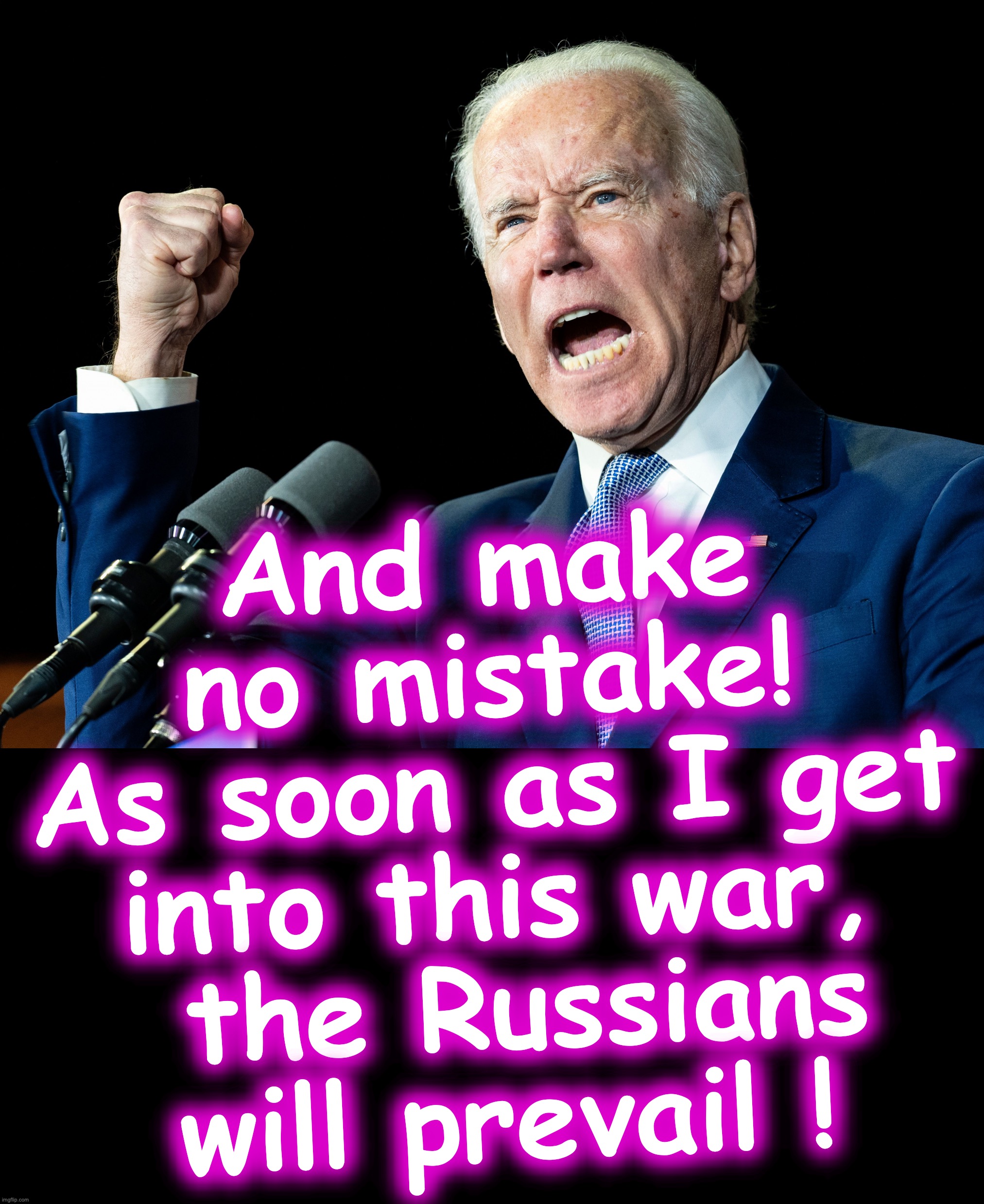 [warning: satirical content.... possibly] | And make no mistake!
As soon as I get into this war,
 the Russians will prevail ! | image tagged in joe biden's fist,black box | made w/ Imgflip meme maker
