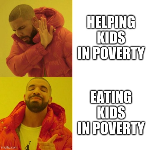 Drake Blank | HELPING KIDS IN POVERTY; EATING KIDS IN POVERTY | image tagged in drake blank | made w/ Imgflip meme maker