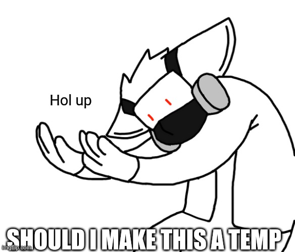 Hol up; SHOULD I MAKE THIS A TEMP | made w/ Imgflip meme maker